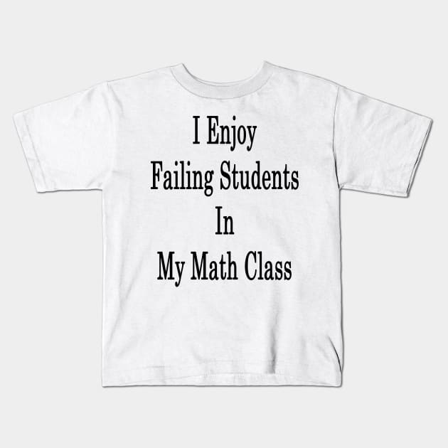 I Enjoy Failing Students In My Math Class Kids T-Shirt by supernova23